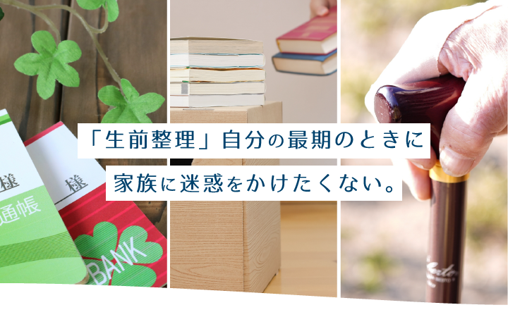 「生前整理」自分の最期のときに家族に迷惑をかけたくない。